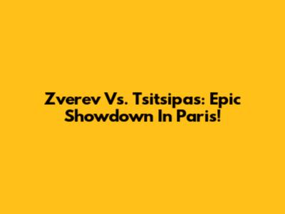 Zverev Vs. Tsitsipas: Epic Showdown In Paris!