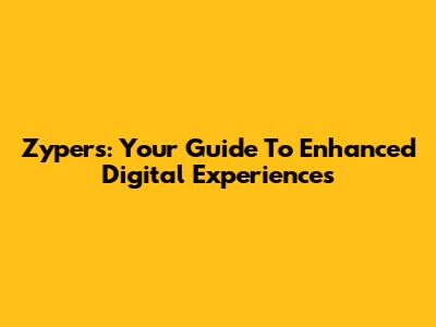 Zypers: Your Guide To Enhanced Digital Experiences